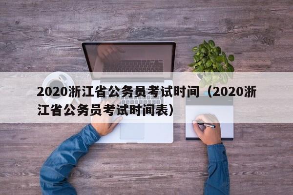 2020浙江省公务员考试时间（2020浙江省公务员考试时间表）