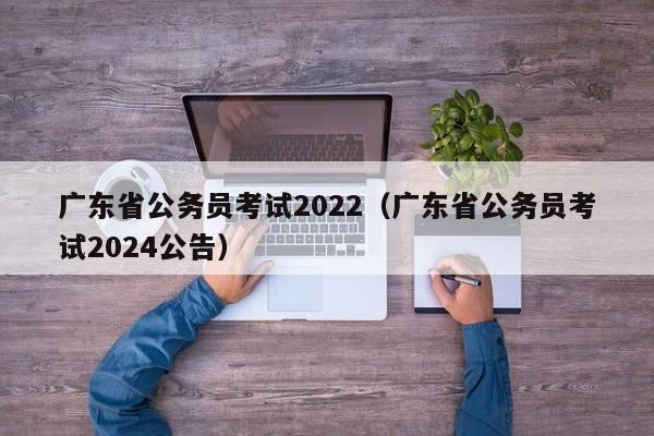 广东省公务员考试2022（广东省公务员考试2024公告）