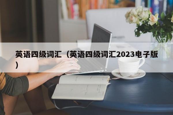 英语四级词汇（英语四级词汇2023电子版）