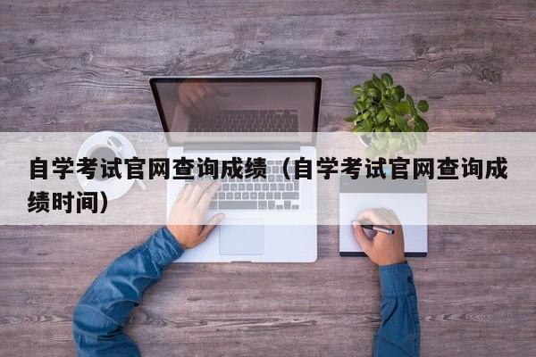 自学考试官网查询成绩（自学考试官网查询成绩时间）