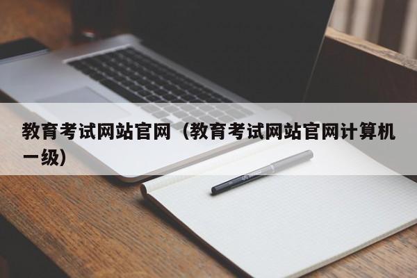 教育考试网站官网（教育考试网站官网计算机一级）