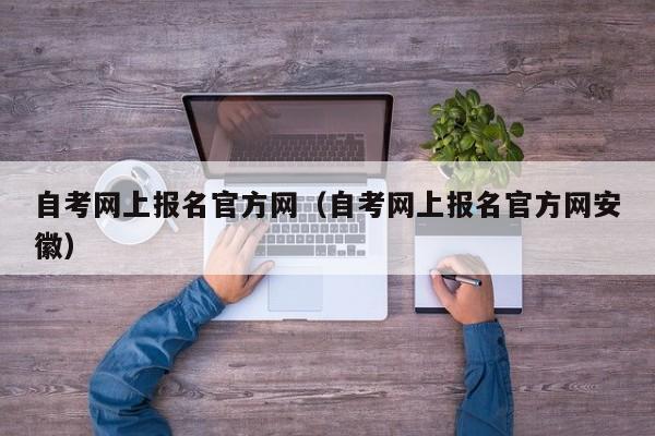 自考网上报名官方网（自考网上报名官方网安徽）