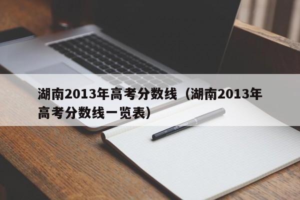 湖南2013年高考分数线（湖南2013年高考分数线一览表）