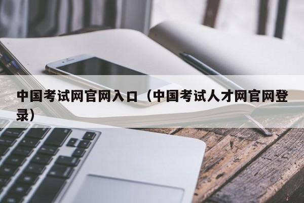 中国考试网官网入口（中国考试人才网官网登录）