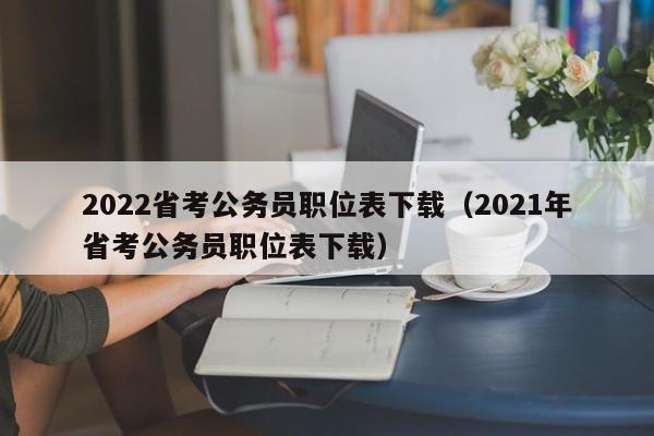 2022省考公务员职位表下载（2021年省考公务员职位表下载）