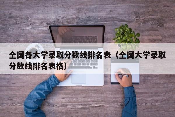 全国各大学录取分数线排名表（全国大学录取分数线排名表格）