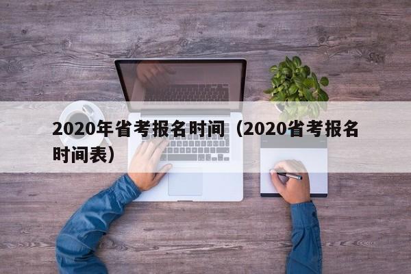 2020年省考报名时间（2020省考报名时间表）