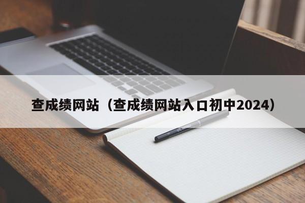 查成绩网站（查成绩网站入口初中2024）