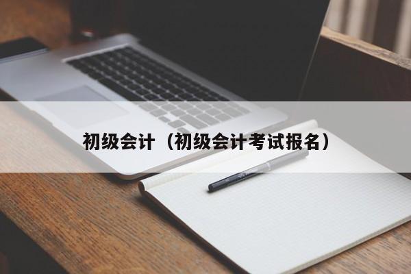 初级会计（初级会计考试报名）