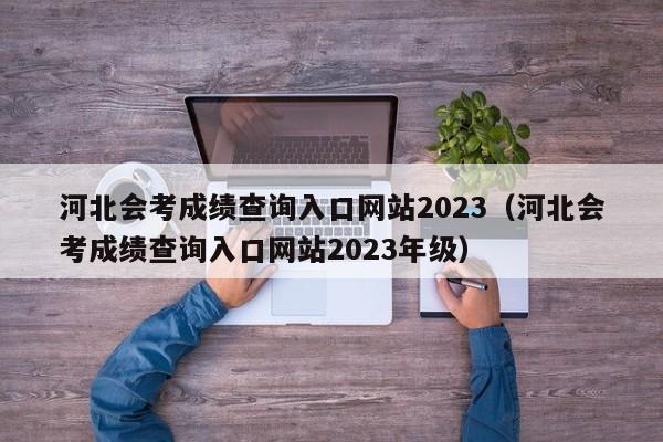 河北会考成绩查询入口网站2023（河北会考成绩查询入口网站2023年级）