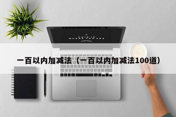 一百以内加减法（一百以内加减法100道）