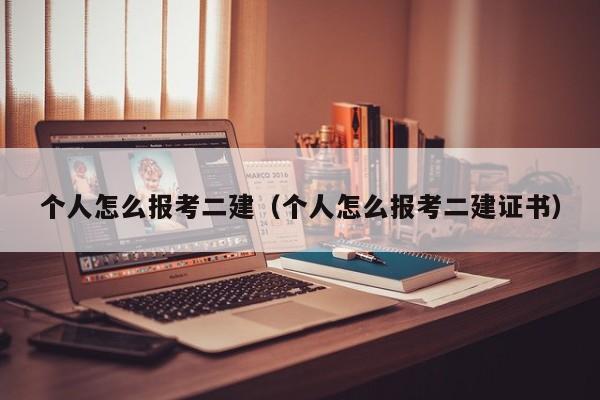 个人怎么报考二建（个人怎么报考二建证书）