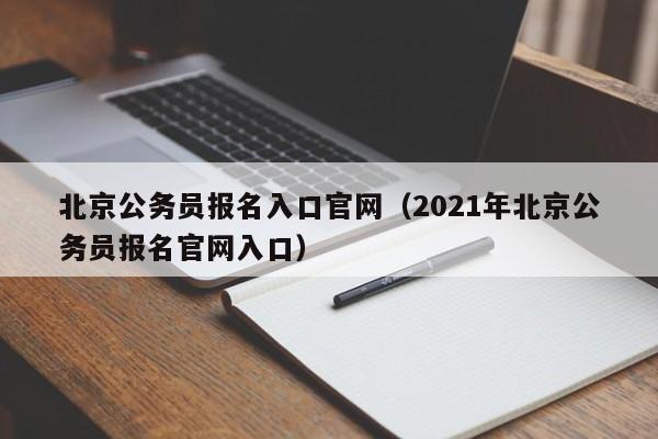 北京公务员报名入口官网（2021年北京公务员报名官网入口）