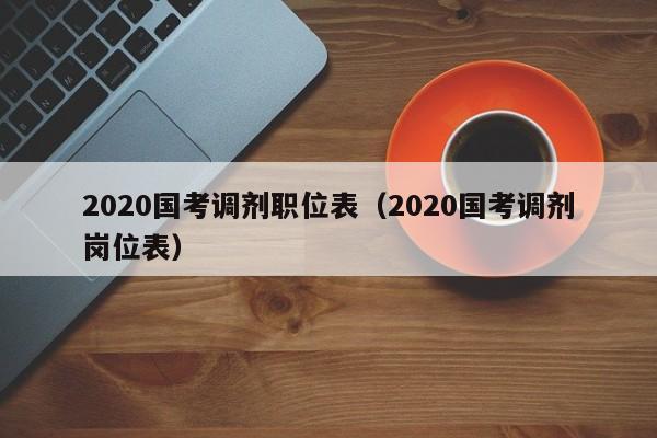 2020国考调剂职位表（2020国考调剂岗位表）