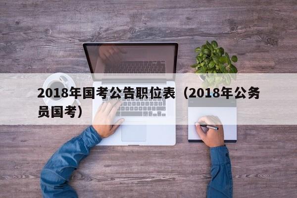 2018年国考公告职位表（2018年公务员国考）