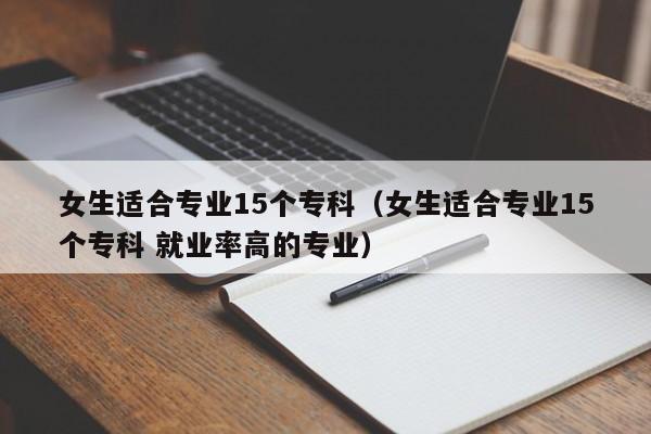 女生适合专业15个专科（女生适合专业15个专科 就业率高的专业）