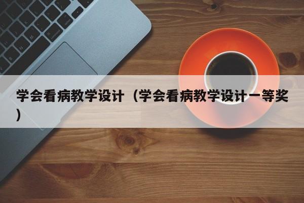 学会看病教学设计（学会看病教学设计一等奖）