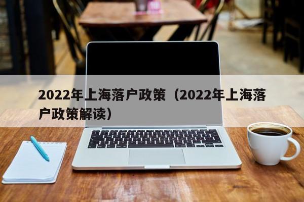 2022年上海落户政策（2022年上海落户政策解读）