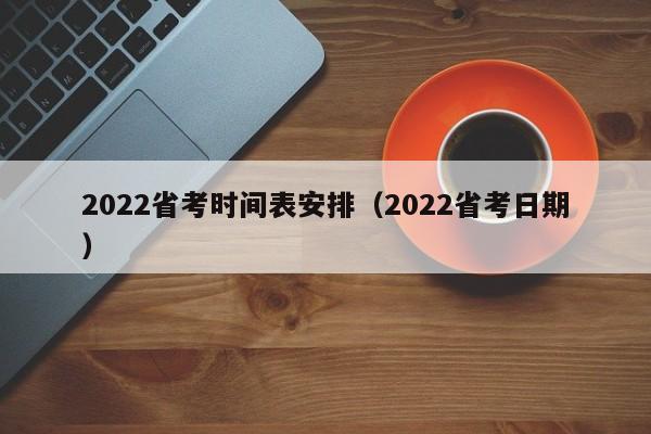 2022省考时间表安排（2022省考日期）