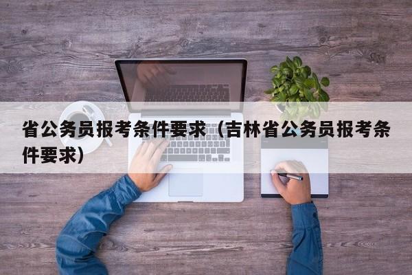 省公务员报考条件要求（吉林省公务员报考条件要求）