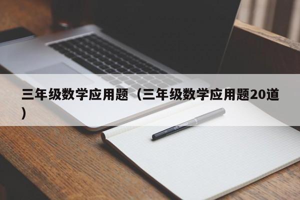 三年级数学应用题（三年级数学应用题20道）