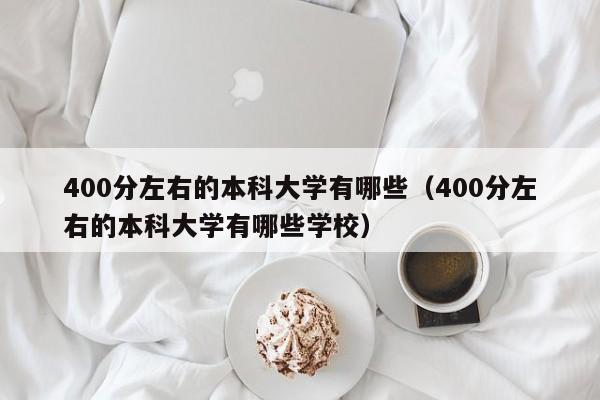 400分左右的本科大学有哪些（400分左右的本科大学有哪些学校）