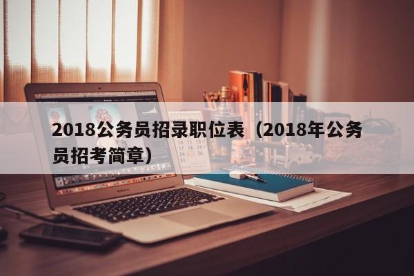 2018公务员招录职位表（2018年公务员招考简章）