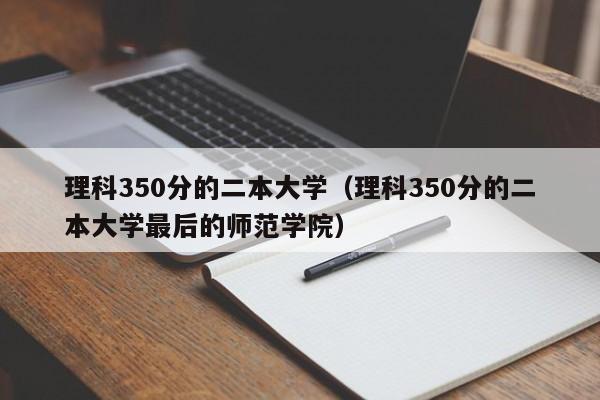 理科350分的二本大学（理科350分的二本大学最后的师范学院）