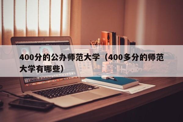 400分的公办师范大学（400多分的师范大学有哪些）