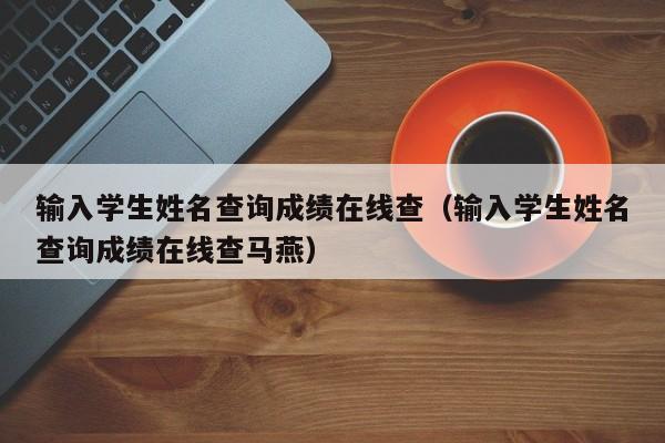 输入学生姓名查询成绩在线查（输入学生姓名查询成绩在线查马燕）