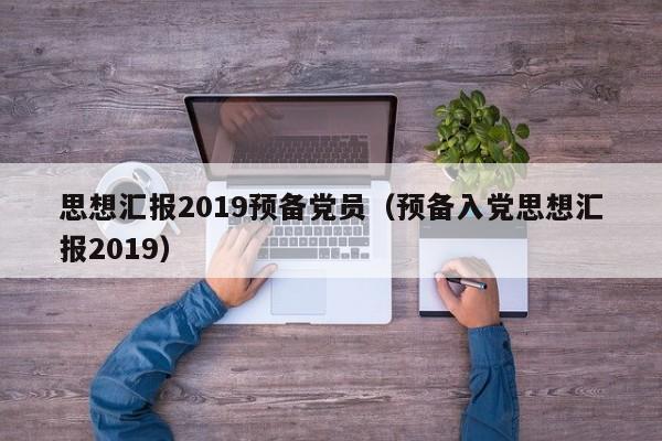 思想汇报2019预备党员（预备入党思想汇报2019）