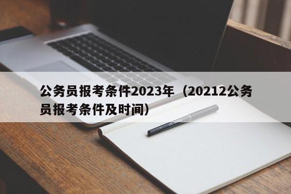 公务员报考条件2023年（20212公务员报考条件及时间）