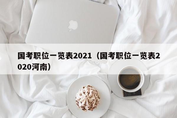 国考职位一览表2021（国考职位一览表2020河南）