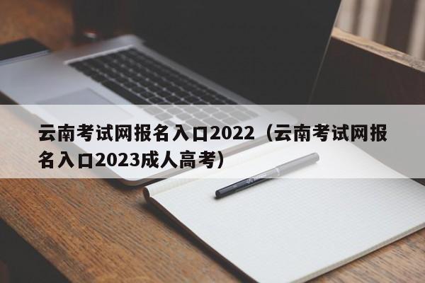 云南考试网报名入口2022（云南考试网报名入口2023成人高考）