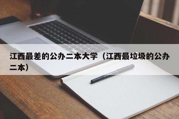 江西最差的公办二本大学（江西最垃圾的公办二本）