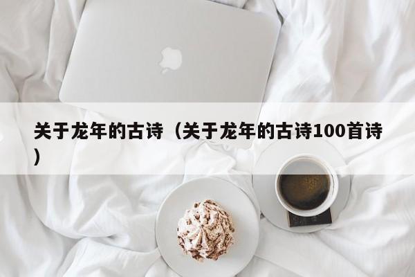 关于龙年的古诗（关于龙年的古诗100首诗）