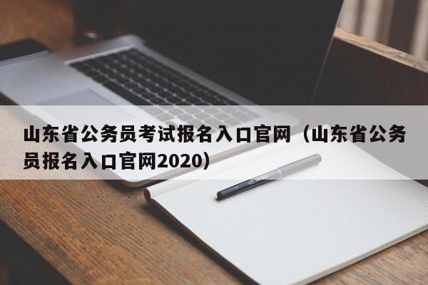 山东省公务员考试报名入口官网（山东省公务员报名入口官网2020）