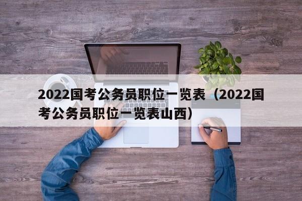 2022国考公务员职位一览表（2022国考公务员职位一览表山西）