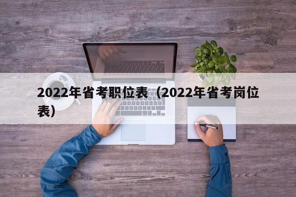 2022年省考职位表（2022年省考岗位表）