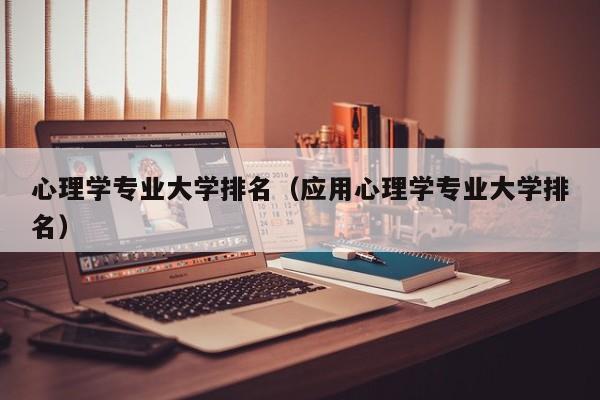 心理学专业大学排名（应用心理学专业大学排名）