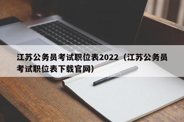 江苏公务员考试职位表2022（江苏公务员考试职位表下载官网）