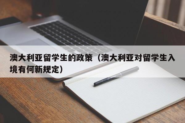 澳大利亚留学生的政策（澳大利亚对留学生入境有何新规定）