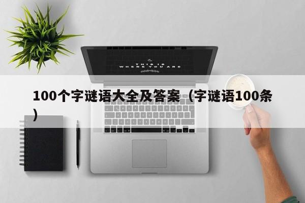 100个字谜语大全及答案（字谜语100条）