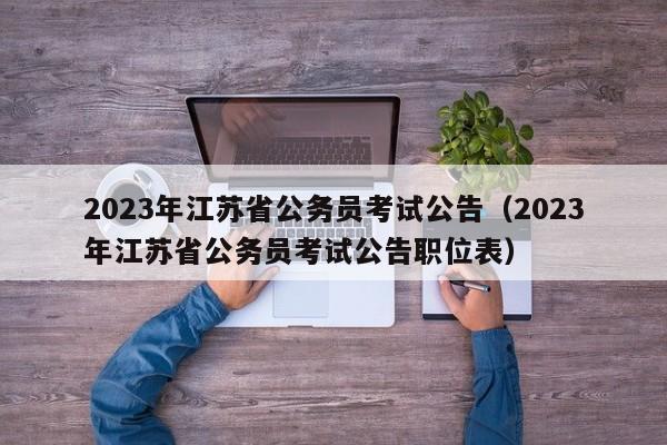 2023年江苏省公务员考试公告（2023年江苏省公务员考试公告职位表）