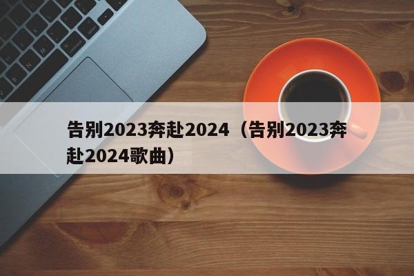 告别2023奔赴2024（告别2023奔赴2024歌曲）