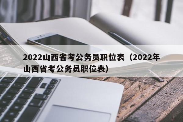 2022山西省考公务员职位表（2022年山西省考公务员职位表）