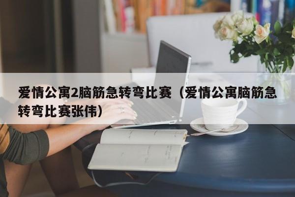 爱情公寓2脑筋急转弯比赛（爱情公寓脑筋急转弯比赛张伟）