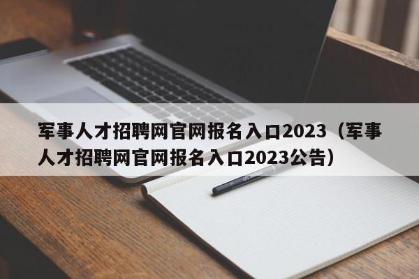 军事人才招聘网官网报名入口2023（军事人才招聘网官网报名入口2023公告）