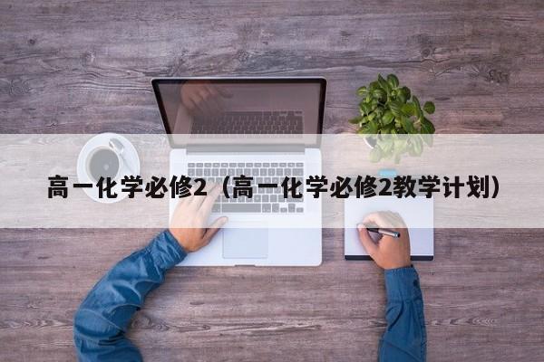 高一化学必修2（高一化学必修2教学计划）