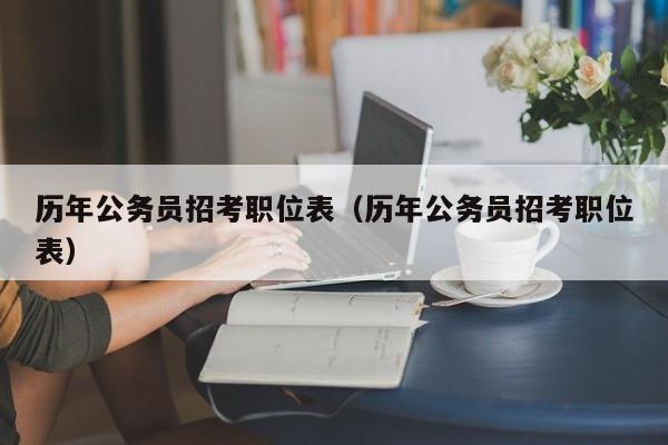 历年公务员招考职位表（历年公务员招考职位表）